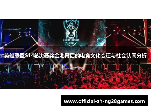 英雄联盟S14总决赛奖金池背后的电竞文化变迁与社会认同分析 英雄联盟S14总决赛奖金池背后的电竞文化变迁与社会认同分析