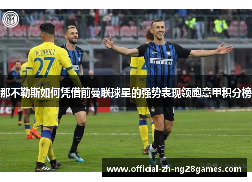 那不勒斯如何凭借前曼联球星的强势表现领跑意甲积分榜