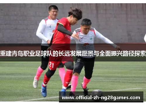 重建青岛职业足球队的长远发展愿景与全面振兴路径探索