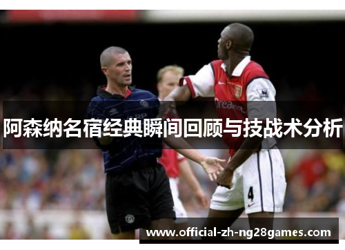 阿森纳名宿经典瞬间回顾与技战术分析