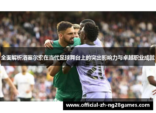 全面解析洛塞尔索在当代足球舞台上的突出影响力与卓越职业成就