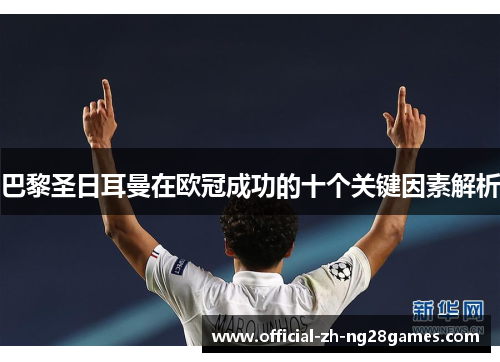 巴黎圣日耳曼在欧冠成功的十个关键因素解析