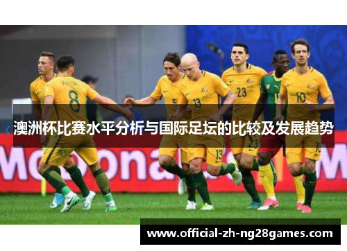 澳洲杯比赛水平分析与国际足坛的比较及发展趋势