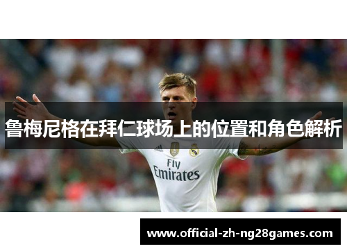 鲁梅尼格在拜仁球场上的位置和角色解析