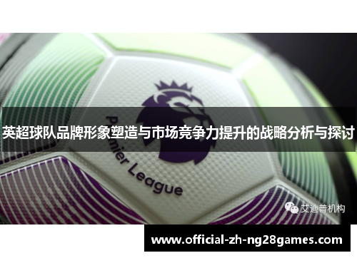 英超球队品牌形象塑造与市场竞争力提升的战略分析与探讨
