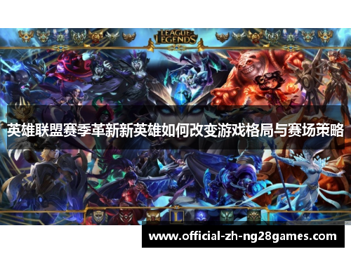 英雄联盟赛季革新新英雄如何改变游戏格局与赛场策略