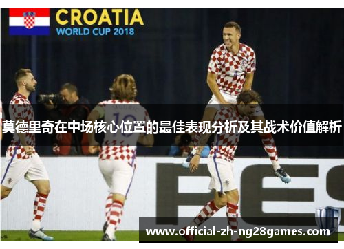 莫德里奇在中场核心位置的最佳表现分析及其战术价值解析