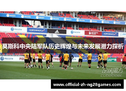 莫斯科中央陆军队历史辉煌与未来发展潜力探析