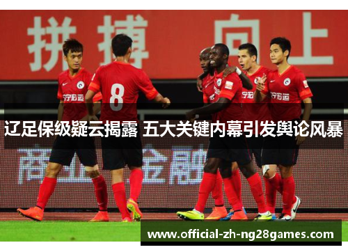 辽足保级疑云揭露 五大关键内幕引发舆论风暴