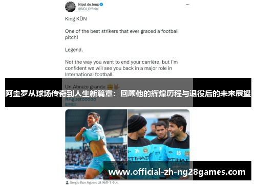 阿圭罗从球场传奇到人生新篇章：回顾他的辉煌历程与退役后的未来展望
