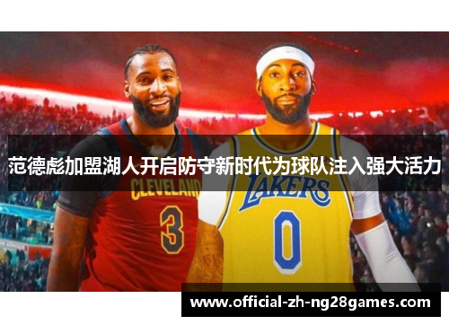 范德彪加盟湖人开启防守新时代为球队注入强大活力