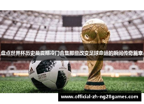 盘点世界杯历史最震撼冷门合集那些改变足球命运的瞬间传奇篇章