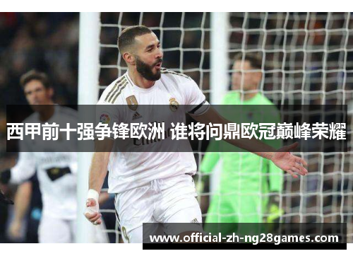 西甲前十强争锋欧洲 谁将问鼎欧冠巅峰荣耀