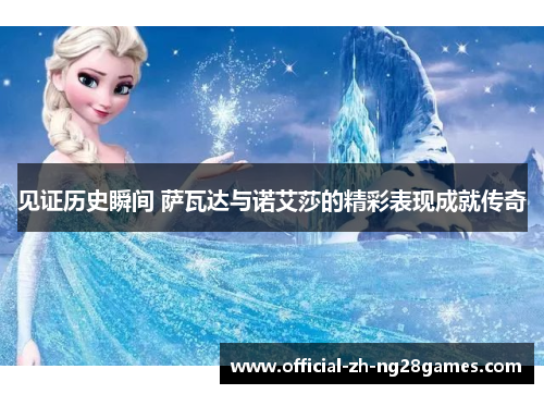 见证历史瞬间 萨瓦达与诺艾莎的精彩表现成就传奇 见证历史瞬间 萨瓦达与诺艾莎的精彩表现成就传奇