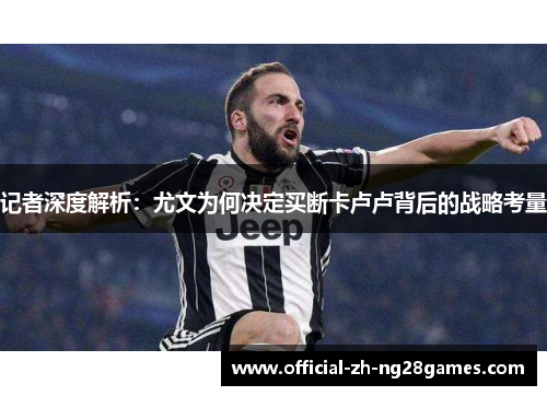 记者深度解析：尤文为何决定买断卡卢卢背后的战略考量