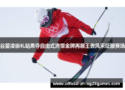 谷爱凌崇礼站勇夺自由式滑雪金牌再展王者风采征服赛场 谷爱凌崇礼站勇夺自由式滑雪金牌再展王者风采征服赛场