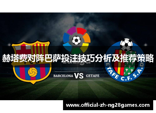 赫塔费对阵巴萨投注技巧分析及推荐策略 赫塔费对阵巴萨投注技巧分析及推荐策略