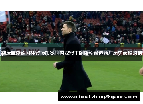 勒沃库森德国杯登顶加冕国内双冠王阿隆索缔造药厂历史巅峰时刻