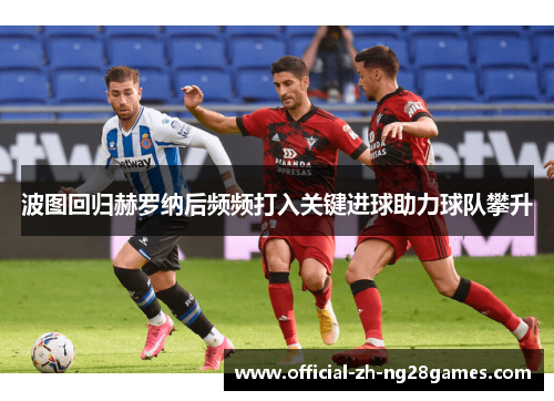 波图回归赫罗纳后频频打入关键进球助力球队攀升