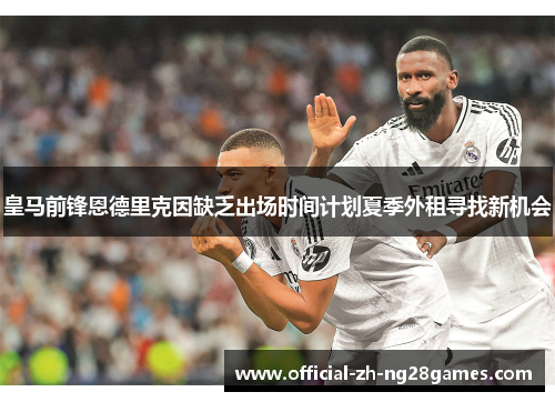 皇马前锋恩德里克因缺乏出场时间计划夏季外租寻找新机会