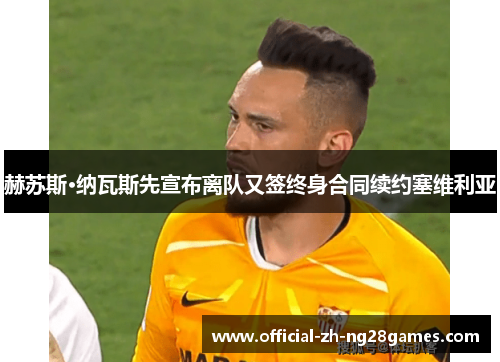 赫苏斯·纳瓦斯先宣布离队又签终身合同续约塞维利亚