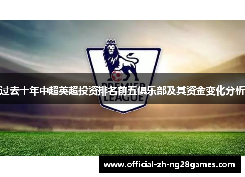 过去十年中超英超投资排名前五俱乐部及其资金变化分析