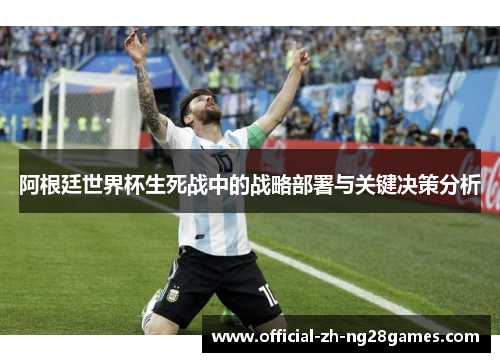 阿根廷世界杯生死战中的战略部署与关键决策分析 阿根廷世界杯生死战中的战略部署与关键决策分析