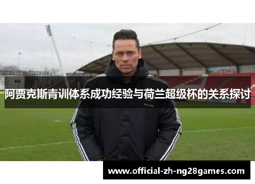 阿贾克斯青训体系成功经验与荷兰超级杯的关系探讨