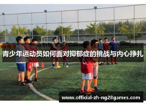 青少年运动员如何面对抑郁症的挑战与内心挣扎 青少年运动员如何面对抑郁症的挑战与内心挣扎