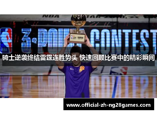 骑士逆袭终结雷霆连胜势头 快速回顾比赛中的精彩瞬间