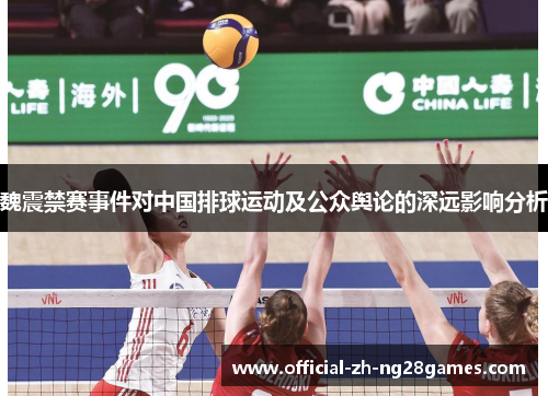 魏震禁赛事件对中国排球运动及公众舆论的深远影响分析