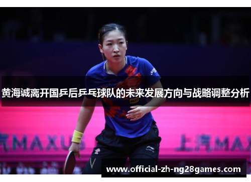 黄海诚离开国乒后乒乓球队的未来发展方向与战略调整分析 黄海诚离开国乒后乒乓球队的未来发展方向与战略调整分析