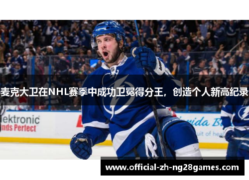 麦克大卫在NHL赛季中成功卫冕得分王,创造个人新高纪录 麦克大卫在NHL赛季中成功卫冕得分王,创造个人新高纪录