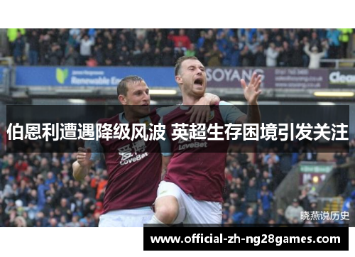 伯恩利遭遇降级风波 英超生存困境引发关注 伯恩利遭遇降级风波 英超生存困境引发关注