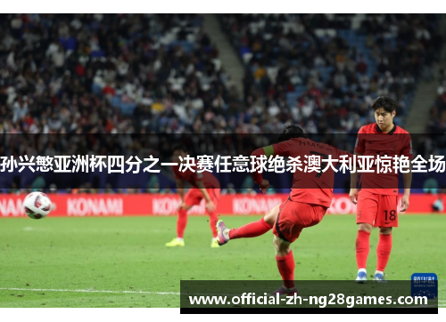 孙兴慜亚洲杯四分之一决赛任意球绝杀澳大利亚惊艳全场